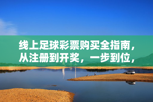 线上足球彩票购买全指南，从注册到开奖，一步到位，线上足球彩票购买全指南，从注册到开奖一步到位