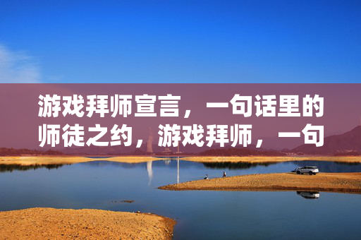 游戏拜师宣言，一句话里的师徒之约，游戏拜师，一句话，师徒之约