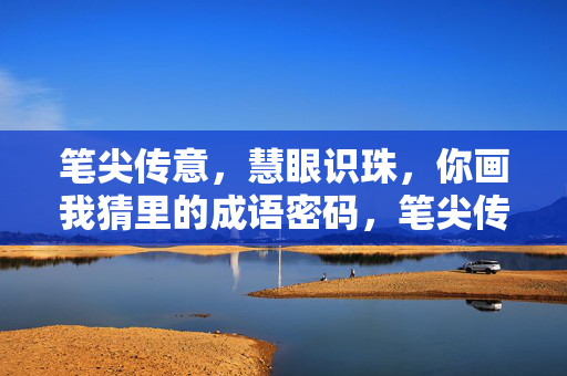 笔尖传意，慧眼识珠，你画我猜里的成语密码，笔尖传意，慧眼猜成语