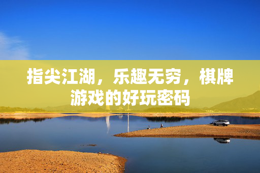 指尖江湖，乐趣无穷，棋牌游戏的好玩密码
