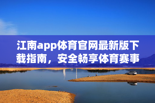 江南app体育官网最新版下载指南,安全畅享体育赛事新体验,江南app体育官网最新版下载指南,安全畅享赛事新体验