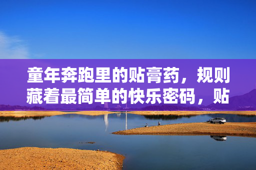 童年奔跑里的贴膏药，规则藏着最简单的快乐密码，贴膏药的规则，童年奔跑里的快乐密码