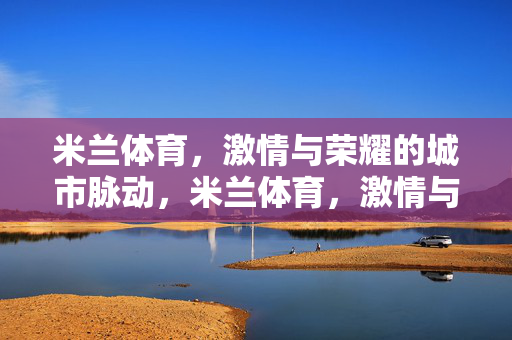 米兰体育，激情与荣耀的城市脉动，米兰体育，激情与荣耀的城市脉动