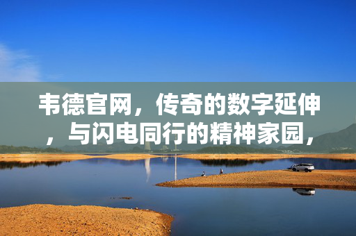 韦德官网，传奇的数字延伸，与闪电同行的精神家园，韦德官网，传奇数字延伸，与闪电同行的精神家园
