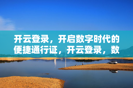 开云登录，开启数字时代的便捷通行证，开云登录，数字时代的便捷通行证