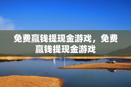 免费赢钱提现金游戏，免费赢钱提现金游戏