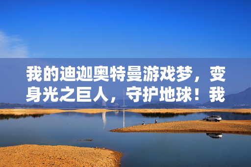 我的迪迦奥特曼游戏梦，变身光之巨人，守护地球！我的迪迦游戏梦，变身光之巨人守护地球