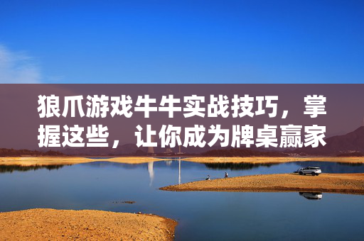 狼爪游戏牛牛实战技巧，掌握这些，让你成为牌桌赢家，狼爪游戏牛牛实战技巧，成为牌桌赢家