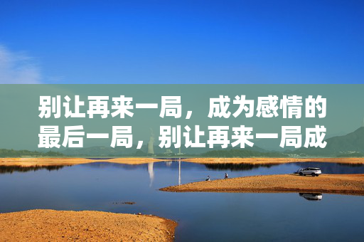 别让再来一局，成为感情的最后一局，别让再来一局成为感情最后一局