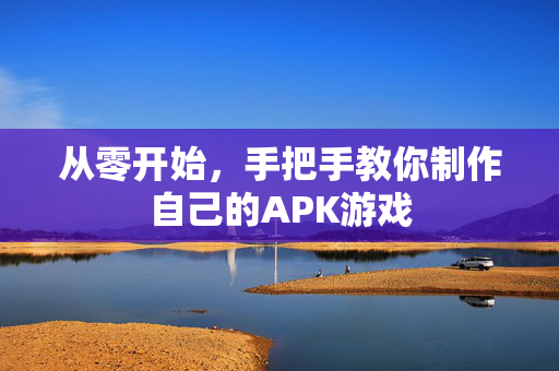从零开始，手把手教你制作自己的APK游戏