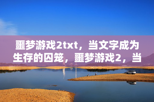 噩梦游戏2txt，当文字成为生存的囚笼，噩梦游戏2，当文字成为生存的囚笼