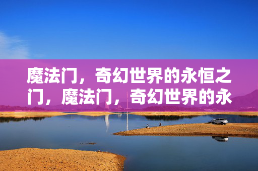 魔法门，奇幻世界的永恒之门，魔法门，奇幻世界的永恒之门