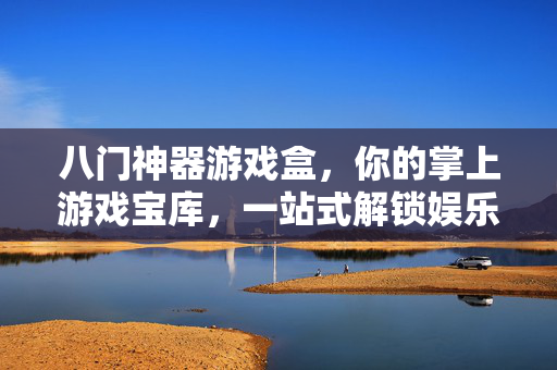 八门神器游戏盒，你的掌上游戏宝库，一站式解锁娱乐新可能，八门神器游戏盒，掌上游戏宝库，一站式解锁娱乐新可能