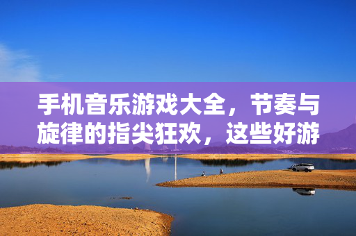 手机音乐游戏大全，节奏与旋律的指尖狂欢，这些好游戏别错过！手机音乐游戏，节奏旋律指尖狂欢，别错过！