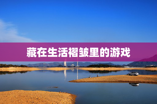 藏在生活褶皱里的游戏
