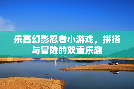 乐高幻影忍者小游戏，拼搭与冒险的双重乐趣