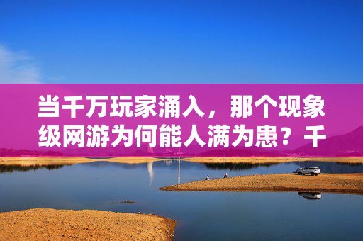 当千万玩家涌入，那个现象级网游为何能人满为患？千万玩家涌入，现象级网游为何人满为患？