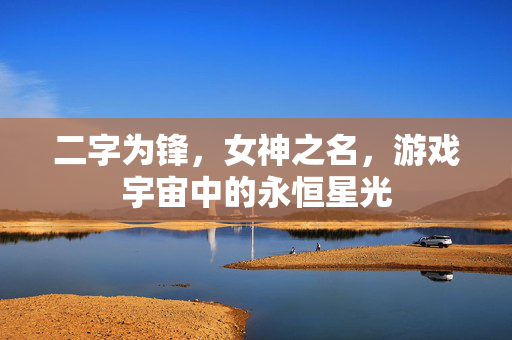 二字为锋，女神之名，游戏宇宙中的永恒星光