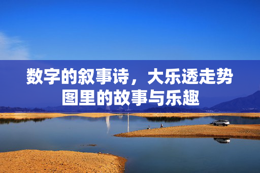 数字的叙事诗,大乐透走势图里的故事与乐趣