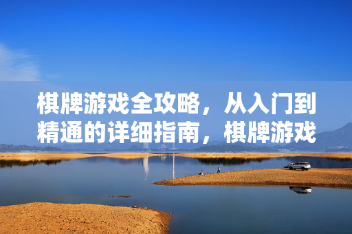 棋牌游戏全攻略，从入门到精通的详细指南，棋牌游戏从入门到精通全攻略