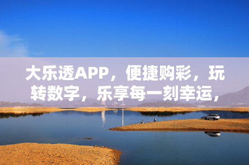 大乐透APP，便捷购彩，玩转数字，乐享每一刻幸运，大乐透APP，便捷购彩，乐享每一刻幸运