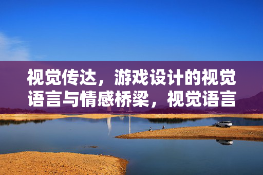 视觉传达，游戏设计的视觉语言与情感桥梁，视觉语言，游戏设计的情感桥梁
