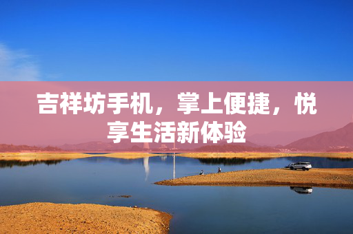 吉祥坊手机，掌上便捷，悦享生活新体验