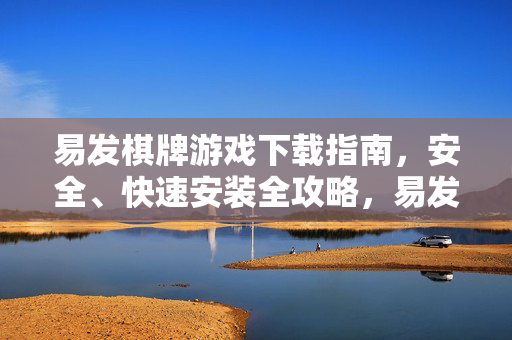 易发棋牌游戏下载指南，安全、快速安装全攻略，易发棋牌游戏下载，安全快速安装全攻略