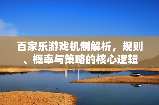 百家乐游戏机制解析，规则、概率与策略的核心逻辑