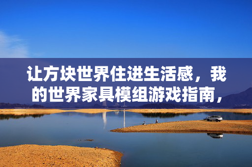 让方块世界住进生活感，我的世界家具模组游戏指南，我的世界家具模组，生活感入住方块世界