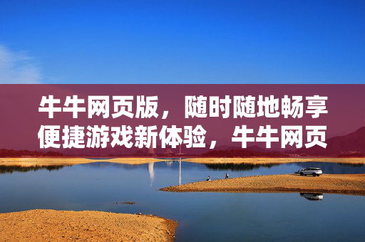 牛牛网页版，随时随地畅享便捷游戏新体验，牛牛网页版，随时随地畅享便捷游戏新体验