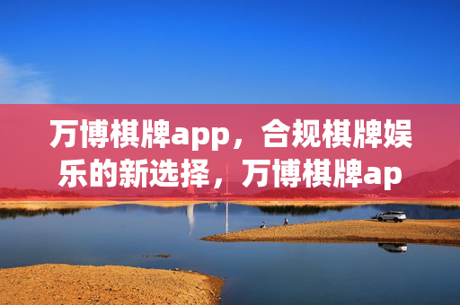 万博棋牌app，合规棋牌娱乐的新选择，万博棋牌app，合规棋牌娱乐新选择
