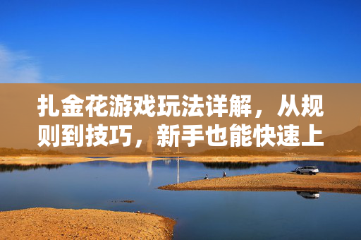 扎金花游戏玩法详解，从规则到技巧，新手也能快速上手
