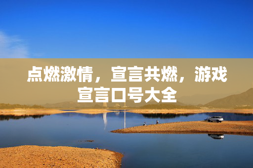 点燃激情，宣言共燃，游戏宣言口号大全