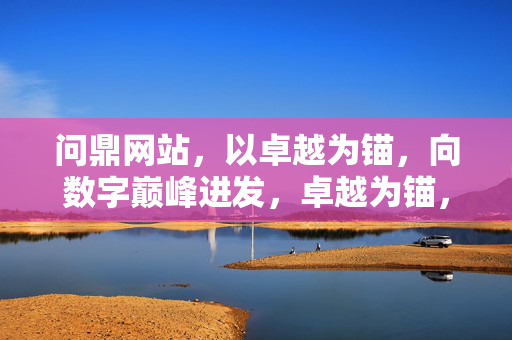 问鼎网站，以卓越为锚，向数字巅峰进发，卓越为锚，问鼎数字巅峰