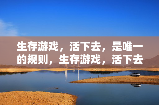 生存游戏，活下去，是唯一的规则，生存游戏，活下去是唯一规则
