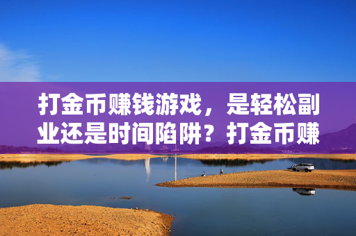 打金币赚钱游戏，是轻松副业还是时间陷阱？打金币赚钱游戏，是轻松副业还是时间陷阱？