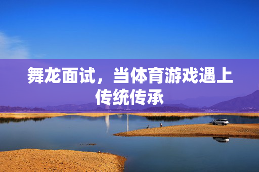 舞龙面试，当体育游戏遇上传统传承