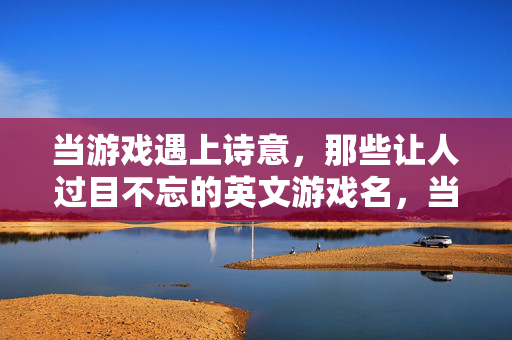当游戏遇上诗意，那些让人过目不忘的英文游戏名，当游戏遇上诗意，那些过目难忘的英文游戏名
