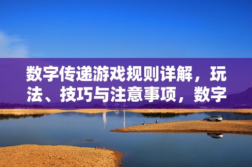 数字传递游戏规则详解，玩法、技巧与注意事项，数字传递游戏规则详解，玩法、技巧与注意事项