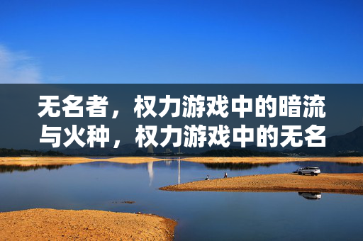 无名者，权力游戏中的暗流与火种，权力游戏中的无名者，暗流与火种
