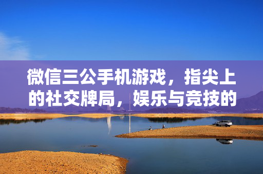微信三公手机游戏，指尖上的社交牌局，娱乐与竞技的平衡，微信三公，指尖社交牌局的娱乐竞技平衡