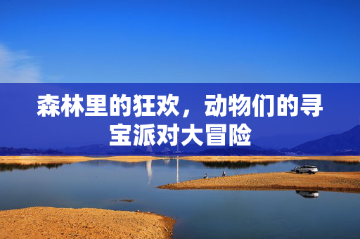 森林里的狂欢，动物们的寻宝派对大冒险