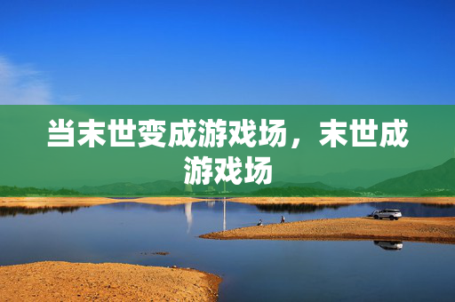当末世变成游戏场，末世成游戏场