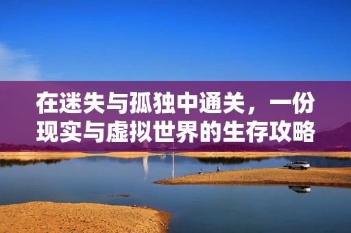 在迷失与孤独中通关，一份现实与虚拟世界的生存攻略