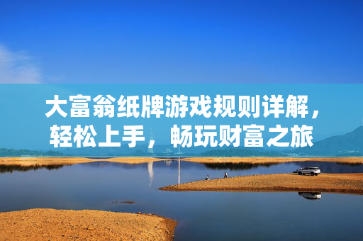 大富翁纸牌游戏规则详解，轻松上手，畅玩财富之旅