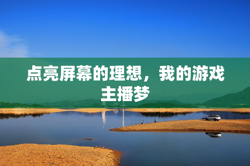 点亮屏幕的理想，我的游戏主播梦