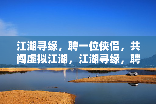 江湖寻缘，聘一位侠侣，共闯虚拟江湖，江湖寻缘，聘一位侠侣，共闯虚拟江湖