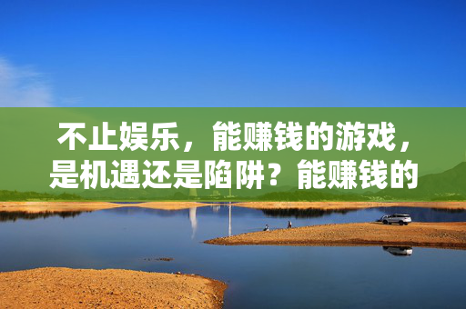 不止娱乐，能赚钱的游戏，是机遇还是陷阱？能赚钱的游戏，机遇还是陷阱？