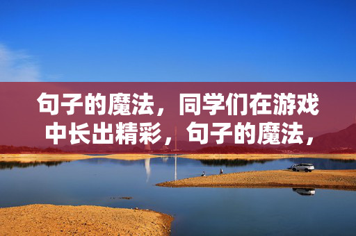 句子的魔法，同学们在游戏中长出精彩，句子的魔法，游戏中长出精彩